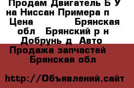 Продам Двигатель Б/У на Ниссан Примера п12 › Цена ­ 15 000 - Брянская обл., Брянский р-н, Добрунь д. Авто » Продажа запчастей   . Брянская обл.